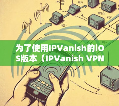为了使用IPVanish的iOS版本（IPVanish VPN for iOS）设置手机上的VPN，您可以按照以下步骤进行