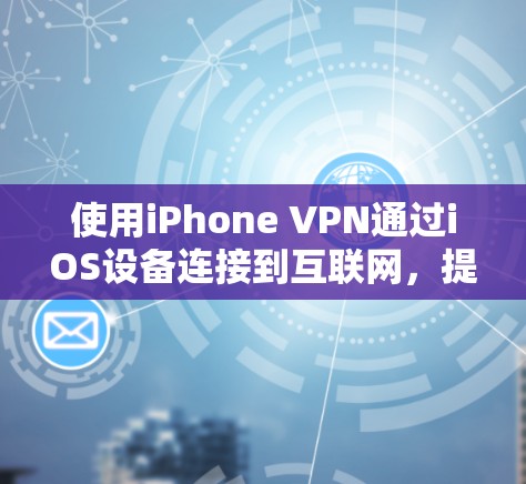 使用iPhone VPN通过iOS设备连接到互联网，提供了一种安全有效的VPN服务。以下是使用iPhone VPN的具体步骤和注意事项