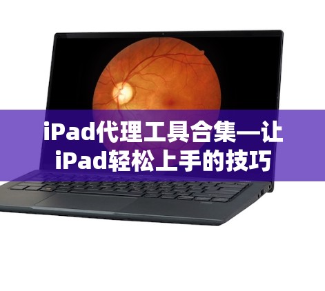 iPad代理工具合集—让iPad轻松上手的技巧