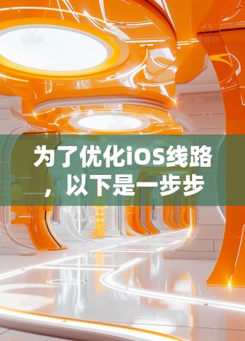 为了优化iOS线路，以下是一步步的建议和步骤