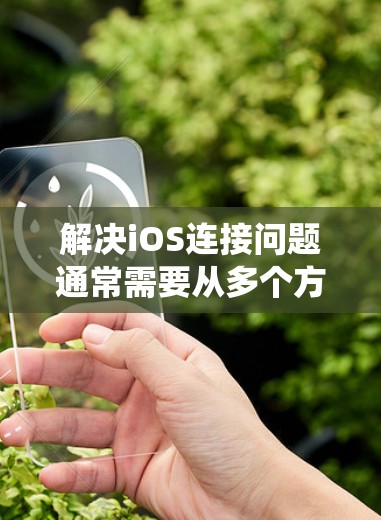 解决iOS连接问题通常需要从多个方面入手，包括网络设置、系统更新、应用管理以及系统性能维护。以下是一些建议，帮助您解决iOS连接问题