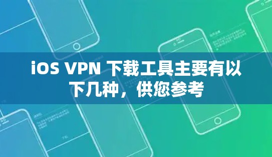 iOS VPN 下载工具主要有以下几种，供您参考