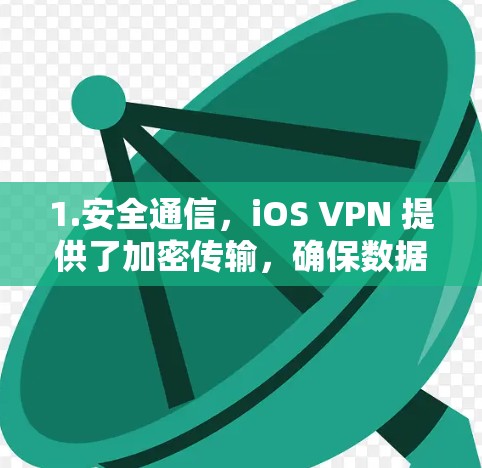 1.安全通信，iOS VPN 提供了加密传输，确保数据在传输过程中不会受到外界的干扰