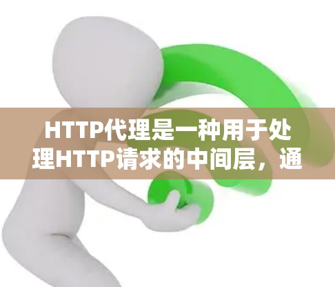 HTTP代理是一种用于处理HTTP请求的中间层,通过分解请求并进行代理处理,有效地管理服务器资源,处理网络中断等情况。以下是使用HTTP代理的详细步骤 HTTP代理是一种用于处理HTTP请求的中间层,通过分解请求并进行代理处理,有效地管理服务器资源,处理网络中断等情况。以下是使用HTTP代理的详细步骤