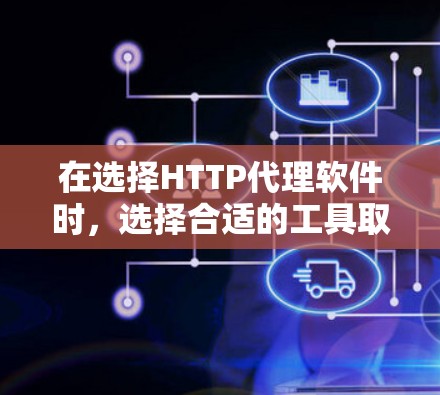 在选择HTTP代理软件时，选择合适的工具取决于你的具体需求和使用场景。以下是一些综合考虑的推荐和比较