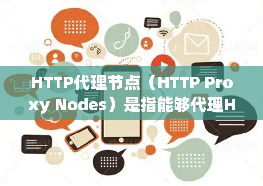 HTTP代理节点（HTTP Proxy Nodes）是指能够代理HTTP请求的服务器或服务。这些节点通常用于缓存、转发和处理HTTP请求，以提高系统性能和满足用户需求