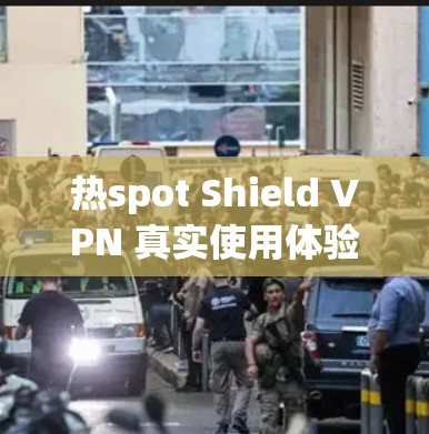 热spot Shield VPN 真实使用体验