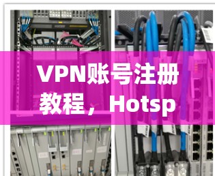 VPN账号注册教程，Hotspot Shield保护隐私