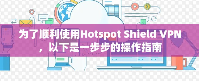 为了顺利使用Hotspot Shield VPN，以下是一步步的操作指南
