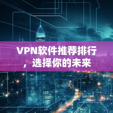 VPN软件推荐排行，选择你的未来
