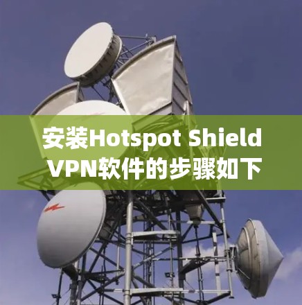 安装Hotspot Shield VPN软件的步骤如下