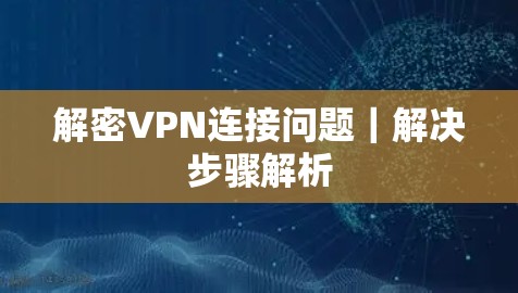 解密VPN连接问题｜解决步骤解析