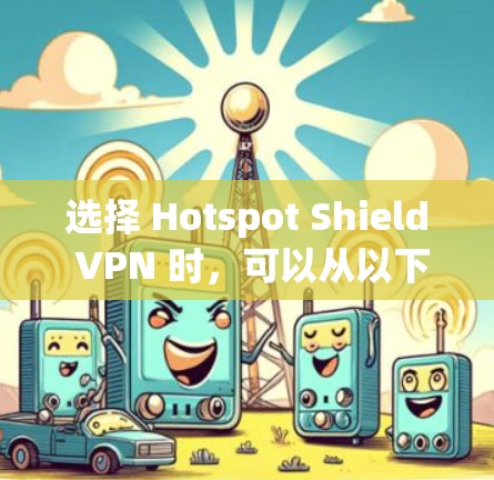 选择 Hotspot Shield VPN 时，可以从以下几个方面进行比较和评估