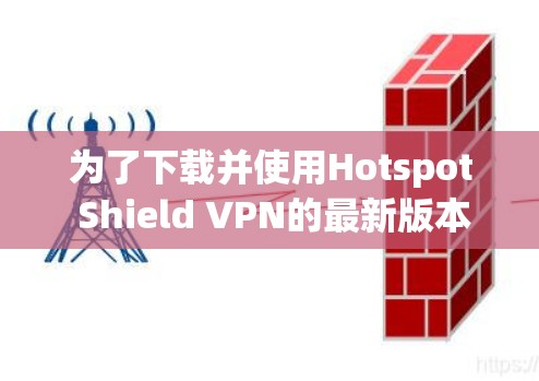 为了下载并使用Hotspot Shield VPN的最新版本，您可以按照以下步骤进行操作
