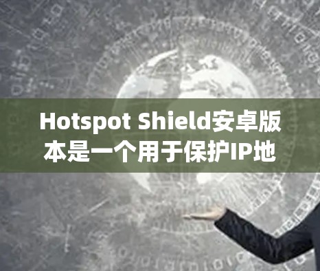 Hotspot Shield安卓版本是一个用于保护IP地址的VPN应用，旨在帮助用户限制未经授权的访问。以下是详细介绍