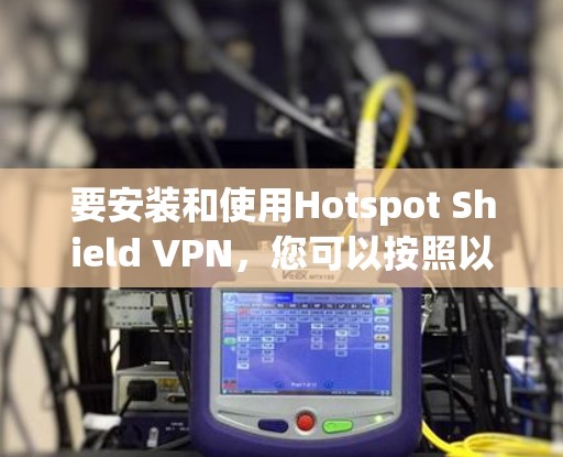 要安装和使用Hotspot Shield VPN，您可以按照以下步骤操作