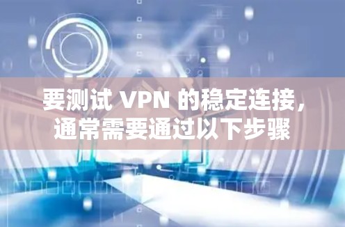 要测试 VPN 的稳定连接，通常需要通过以下步骤