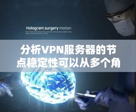 分析VPN服务器的节点稳定性可以从多个角度进行深入评估，包括服务器硬件、网络连接、防火墙设置、连接方式、负载情况、延迟指数、备份情况以及服务器维护与更新等。以下是一步步的解决方案