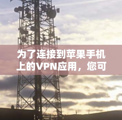 为了连接到苹果手机上的VPN应用，您可以按照以下步骤进行选择