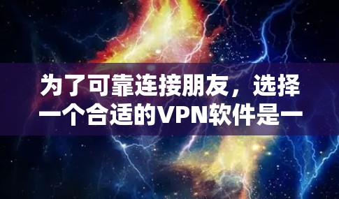 为了可靠连接朋友，选择一个合适的VPN软件是一个明智的决定。以下是对不同选项的综合分析和推荐