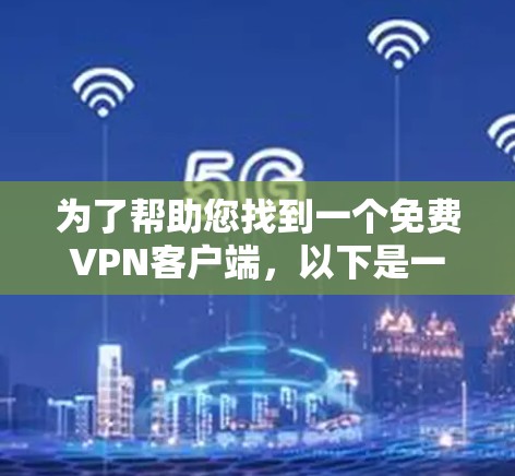 为了帮助您找到一个免费VPN客户端，以下是一些推荐的网站和选项