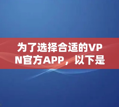 为了选择合适的VPN官方APP，以下是详细的建议