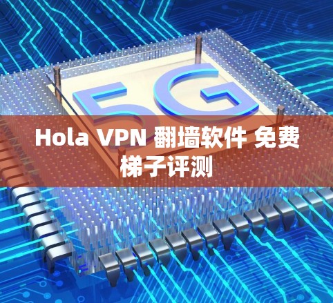 Hola VPN 翻墙软件 免费梯子评测