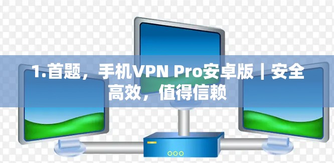 1.首题，手机VPN Pro安卓版｜安全高效，值得信赖