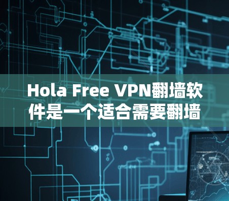 Hola Free VPN翻墙软件是一个适合需要翻墙的用户使用的VPN软件，旨在提供快速、安全的网络连接。以下是关于该软件的详细体验和推荐