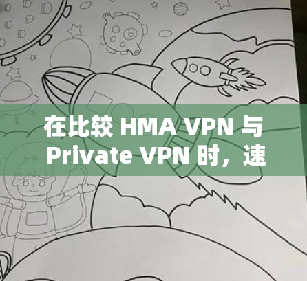 在比较 HMA VPN 与 Private VPN 时，速度测试是一个关键指标。以下是详细的步骤指南，帮助您进行速度测试