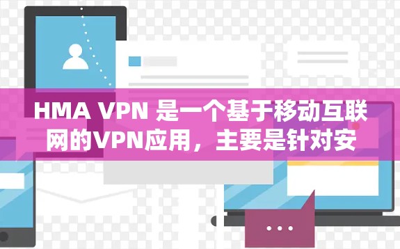 HMA VPN 是一个基于移动互联网的VPN应用，主要是针对安卓设备设计的。如果你需要在手机上使用 HMA VPN，可以按照以下步骤进行安装和连接