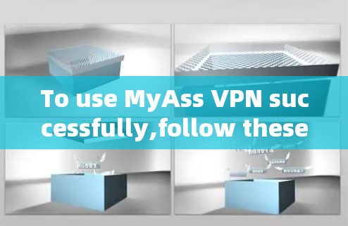 To use MyAss VPN successfully,follow these organized steps: