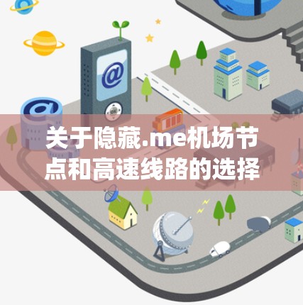 关于隐藏.me机场节点和高速线路的选择,这是一个涉及交通规划和 route planning 的问题。以下是一些关键点和建议,帮助你更好地理解选择高速线路或非高速线路的优缺点 关于隐藏.me机场节点和高速线路的选择,这是一个涉及交通规划和 route planning 的问题。以下是一些关键点和建议,帮助你更好地理解选择高速线路或非高速线路的优缺点