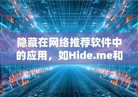 隐藏在网络推荐软件中的应用，如Hide.me和梯子，通常被隐藏在大量应用中，用户需要依赖这些应用才能访问其功能。以下是对这两个应用的详细分析