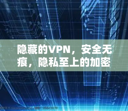 隐藏的VPN，安全无痕，隐私至上的加密通信