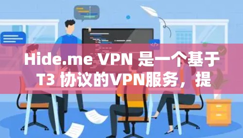 Hide.me VPN 是一个基于 T3 协议的VPN服务，提供多种端口连接，支持多种功能和安全措施。以下是其真实体验的详细分析