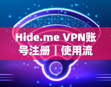 Hide.me VPN账号注册｜使用流程介绍