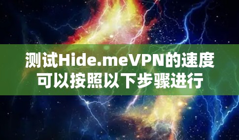 测试Hide.meVPN的速度可以按照以下步骤进行