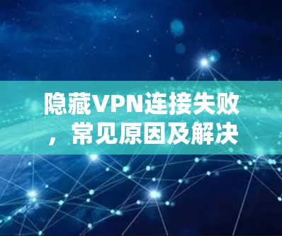 隐藏VPN连接失败，常见原因及解决方案