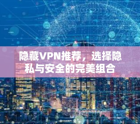 隐藏VPN推荐，选择隐私与安全的完美组合