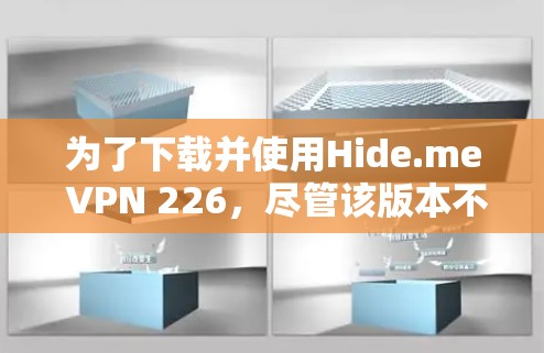 为了下载并使用Hide.me VPN 226，尽管该版本不再提供下载，但可以通过以下步骤进行