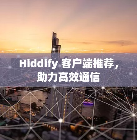 Hiddify 客户端推荐，助力高效通信
