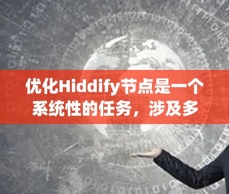 优化Hiddify节点是一个系统性的任务，涉及多个方面的改进，以提升用户体验和性能。以下是优化Hiddify节点的详细步骤