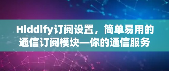 Hiddify订阅设置，简单易用的通信订阅模块—你的通信服务选择