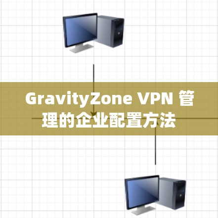 GravityZone VPN 管理的企业配置方法