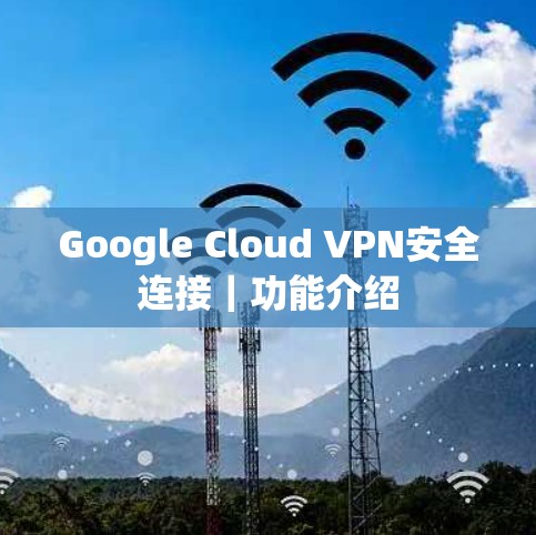 Google Cloud VPN安全连接｜功能介绍