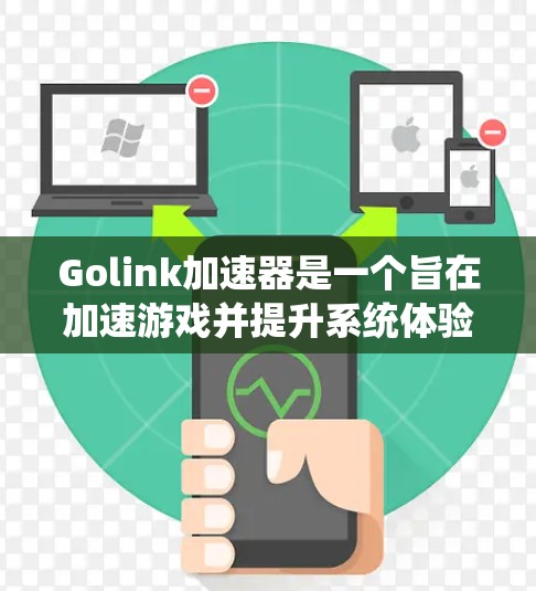Golink加速器是一个旨在加速游戏并提升系统体验的工具。以下是对它的详细指南