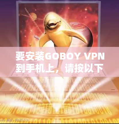 要安装GOBOY VPN到手机上，请按以下步骤操作