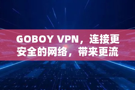 GOBOY VPN，连接更安全的网络，带来更流畅的体验