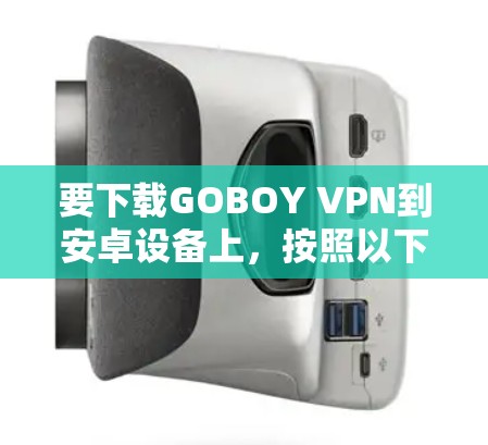 要下载GOBOY VPN到安卓设备上，按照以下步骤操作